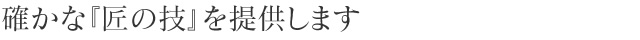 確かな『匠の技』を提供します